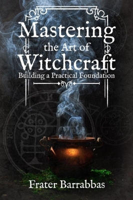 Mastering the Art of Witchcraft - Frater Barrabbas