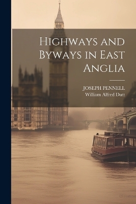 Highways and Byways in East Anglia - William Alfred Dutt, Joseph Pennell