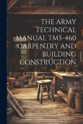 The Army Technical Manual Tm5-460 Carpentry and Building Construction -  Anonymous