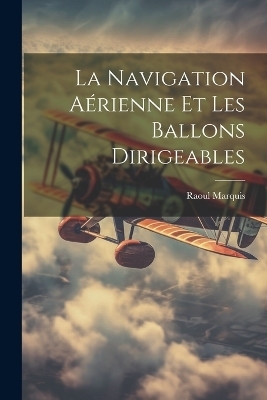 La Navigation Aérienne Et Les Ballons Dirigeables - Raoul Marquis