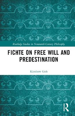 Fichte on Free Will and Predestination - Kienhow Goh