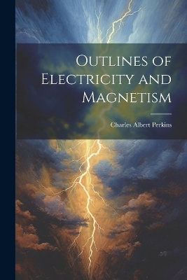 Outlines of Electricity and Magnetism - Charles Albert Perkins