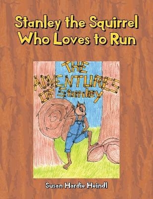 Stanley the Squirrel Who Loves to Run - Susan Hardie Heindl