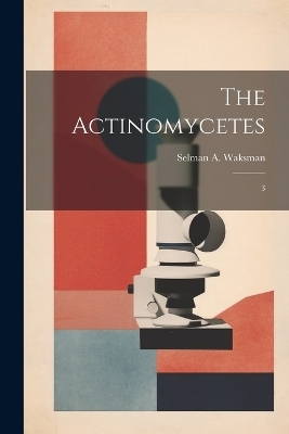 The Actinomycetes - Selman a 1888-1973 Waksman