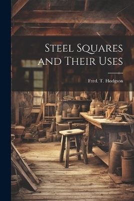 Steel Squares and Their Uses - Fred T 1836-1919 Hodgson