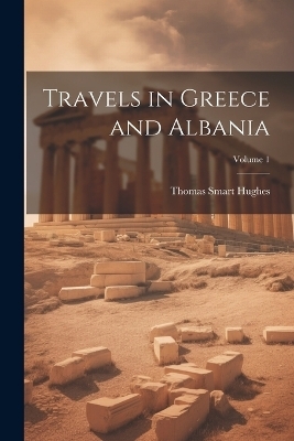 Travels in Greece and Albania; Volume 1 - Thomas Smart Hughes