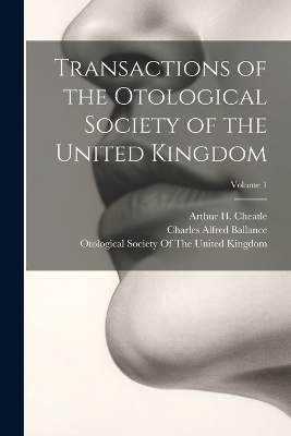 Transactions of the Otological Society of the United Kingdom; Volume 1 - Arthur H Cheatle, Charles Alfred Ballance