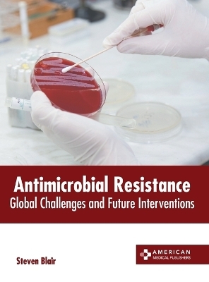 Antimicrobial Resistance: Global Challenges and Future Interventions - 