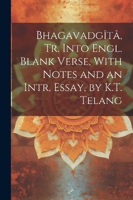 Bhagavadgîtâ, Tr. Into Engl. Blank Verse, With Notes and an Intr. Essay, by K.T. Telang -  Anonymous