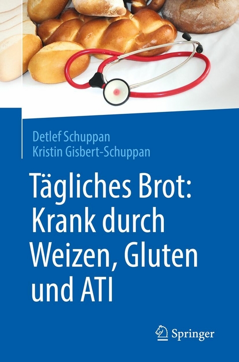 Tägliches Brot: Krank durch Weizen, Gluten und ATI - Detlef Schuppan, Kristin Gisbert-Schuppan