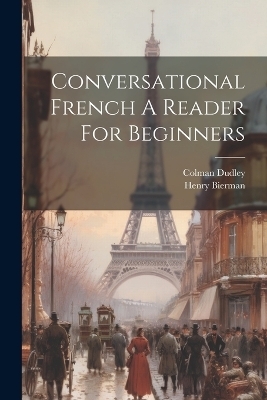 Conversational French A Reader For Beginners - Henry Bierman, Colman Dudley