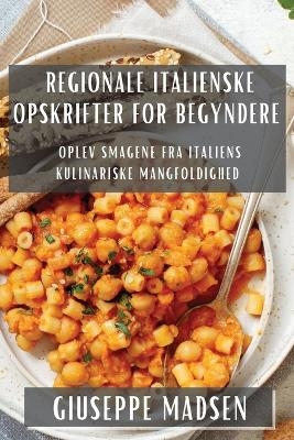 Regionale Italienske Opskrifter for Begyndere - Giuseppe Madsen