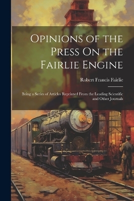 Opinions of the Press On the Fairlie Engine - Robert Francis Fairlie