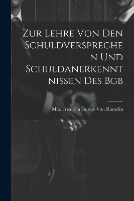 Zur Lehre Von Den Schuldversprechen Und Schuldanerkenntnissen Des Bgb - Max Friedrich Gustav Von Rümelin