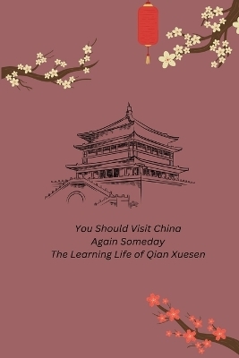 You Should Visit China Again Someday The Learning Life of Qian Xuesen - Chengdong Lv