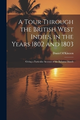 A Tour Through the British West Indies, in the Years 1802 and 1803 - Daniel M'Kinnen