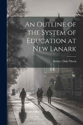 An Outline of the System of Education at New Lanark - Robert Dale Owen