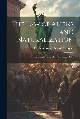 The Law of Aliens and Naturalization - Henry Straus Quixano Henriques