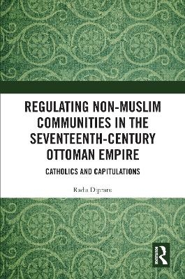 Regulating Non-Muslim Communities in the Seventeenth-Century Ottoman Empire - Radu Dipratu