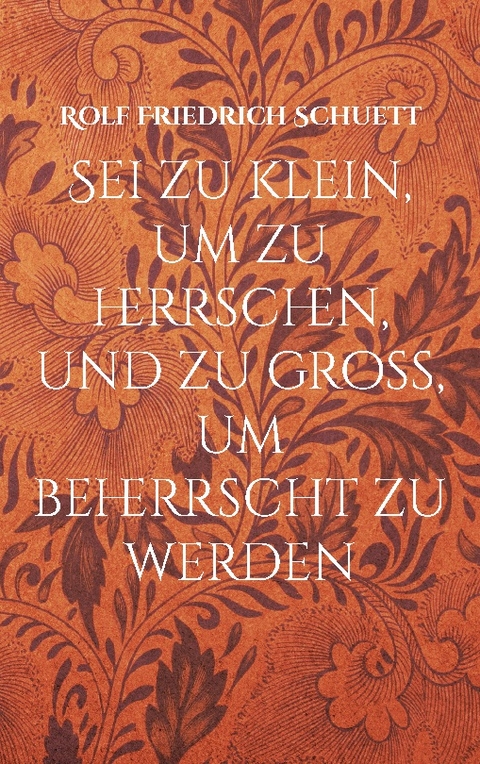 Sei zu klein, um zu herrschen, und zu groß, um beherrscht zu werden - Rolf Friedrich Schuett