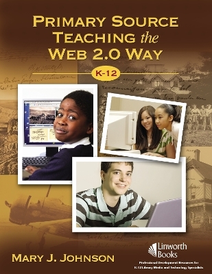 Primary Source Teaching the Web 2.0 Way, K–12 - Mary J. Johnson