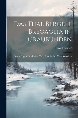 Das Thal Bergell Bregaglia in Graubünden - Ernst Lechner