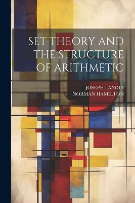 Set Theory and the Structure of Arithmetic - Norman Hamilton, Joseph Landin