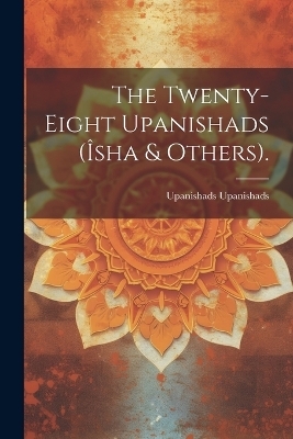 The Twenty-Eight Upanishads (Îsha & Others). - Upanishads Upanishads