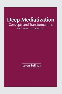 Deep Mediatization: Concepts and Transformations in Communication - 