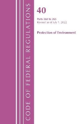 Code of Federal Regulations, Title 40 Protection of the Environment 260-265, Revised as of July 1, 2022 -  Office of The Federal Register (U.S.)