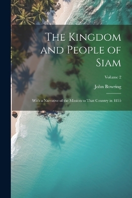 The Kingdom and People of Siam - John Bowring