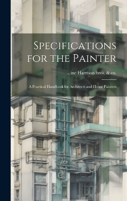 Specifications for the Painter; a Practical Handbook for Architects and House Painters -  Harrison Bros & Inc Co