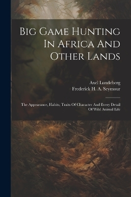 Big Game Hunting In Africa And Other Lands - Axel Lundeberg