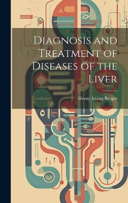 Diagnosis and Treatment of Diseases of the Liver - Henry Irving Berger