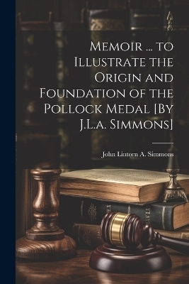 Memoir ... to Illustrate the Origin and Foundation of the Pollock Medal [By J.L.a. Simmons] - John Lintorn a Simmons