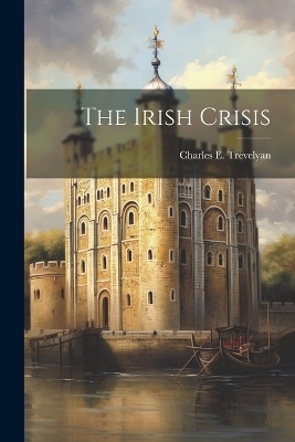 The Irish Crisis - C E Trevelyan