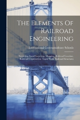 The Elements Of Railroad Engineering - International Correspondence Schools