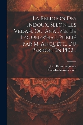 La Religion Des Indoux, Selon Les Védah, Ou, Analyse De L'oupnek'hat, Publié Par M. Anquetil Du Perron En 1802... - 