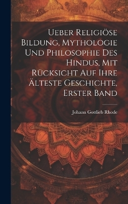 Ueber religiöse Bildung, Mythologie und Philosophie des Hindus, mit Rücksicht auf ihre älteste Geschichte, Erster Band - Johann Gottlieb Rhode