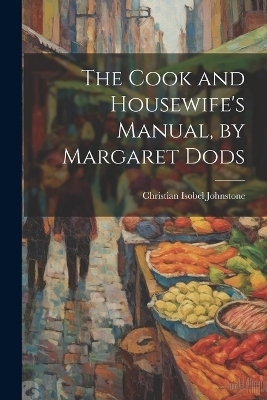 The Cook and Housewife's Manual, by Margaret Dods - Christian Isobel Johnstone