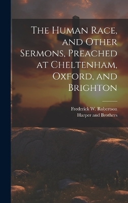 The Human Race, and Other Sermons, Preached at Cheltenham, Oxford, and Brighton - Frederick W Robertson