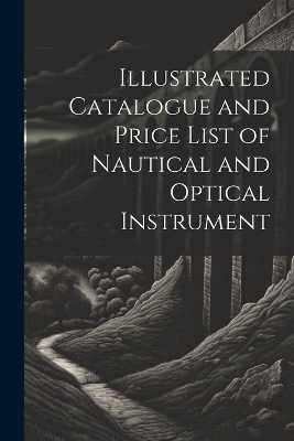 Illustrated Catalogue and Price List of Nautical and Optical Instrument -  Anonymous