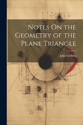 Notes On the Geometry of the Plane Triangle - John Griffiths