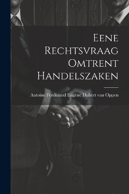 Eene Rechtsvraag Omtrent Handelszaken - Anto Ferdinand Eugène Hubert van Oppen