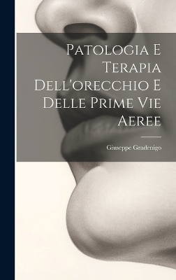 Patologia E Terapia Dell'orecchio E Delle Prime Vie Aeree - Giuseppe Gradenigo