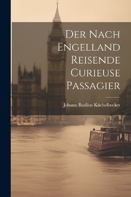 Der Nach Engelland Reisende Curieuse Passagier - Johann Basilius Küchelbecker