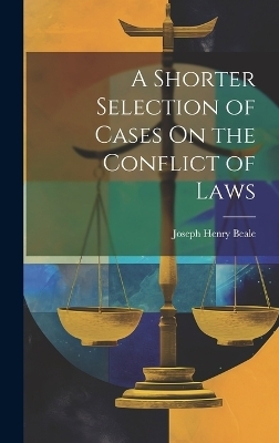 A Shorter Selection of Cases On the Conflict of Laws - Joseph Henry Beale