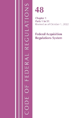 Code of Federal Regulations,TITLE 48 FEDERAL ACQUIS CH 1 (1-51), Revised as of October 1, 2022 -  Office of The Federal Register (U.S.)