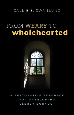 From Weary to Wholehearted - Callie E. Swanlund