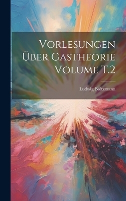 Vorlesungen über Gastheorie Volume T.2 - Ludwig Boltzmann